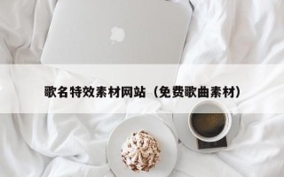 达州歌名特效素材网站（免费歌曲素材）